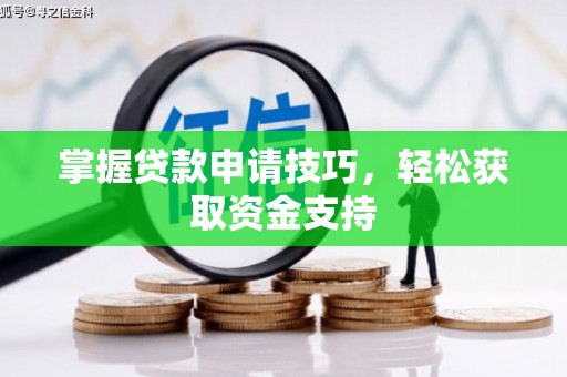 盂县掌握贷款申请技巧，轻松获取资金支持