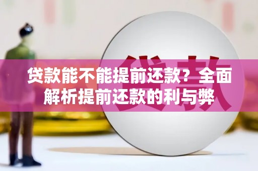 盂县贷款能不能提前还款？全面解析提前还款的利与弊