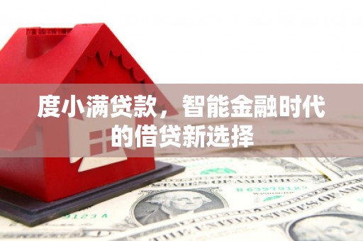 盂县度小满贷款，智能金融时代的借贷新选择