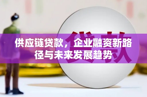 盂县供应链贷款，企业融资新路径与未来发展趋势