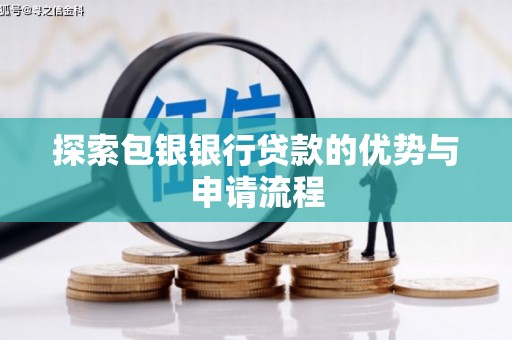 盂县探索包银银行贷款的优势与申请流程