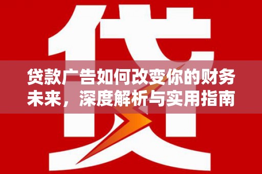 盂县贷款广告如何改变你的财务未来，深度解析与实用指南