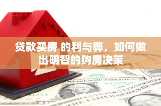 盂县贷款买房 的利与弊，如何做出明智的购房决策