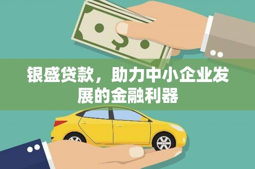 盂县银盛贷款，助力中小企业发展的金融利器