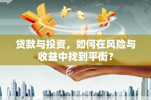 盂县贷款与投资，如何在风险与收益中找到平衡？