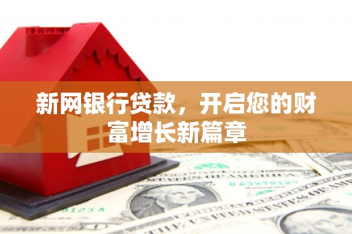 盂县新网银行贷款，开启您的财富增长新篇章