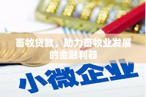 盂县畜牧贷款，助力畜牧业发展的金融利器