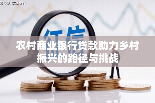 盂县农村商业银行贷款助力乡村振兴的路径与挑战