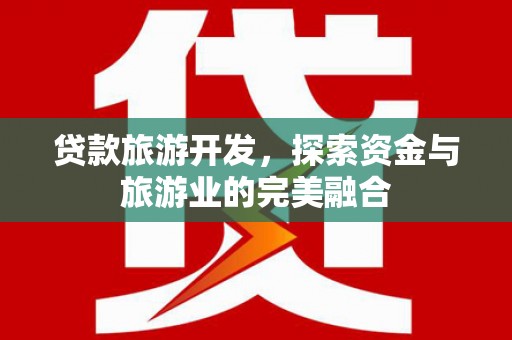盂县贷款旅游开发，探索资金与旅游业的完美融合