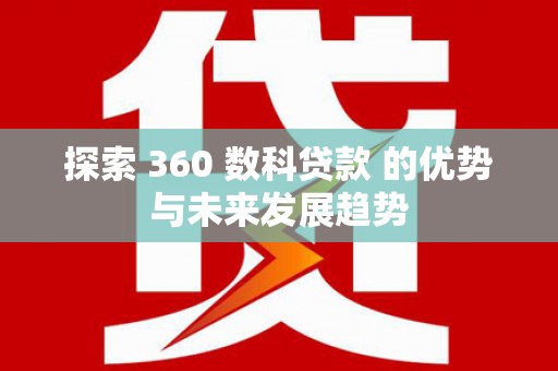 盂县探索 360 数科贷款 的优势与未来发展趋势