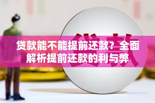 盂县贷款能不能提前还款？全面解析提前还款的利与弊