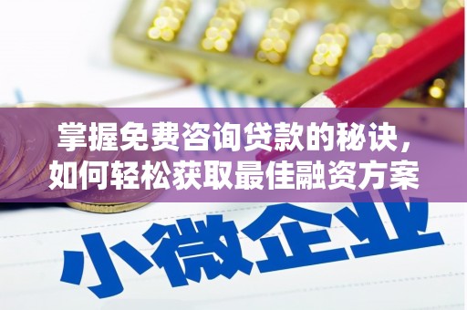 盂县掌握免费咨询贷款的秘诀，如何轻松获取最佳融资方案