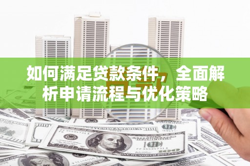 盂县如何满足贷款条件，全面解析申请流程与优化策略
