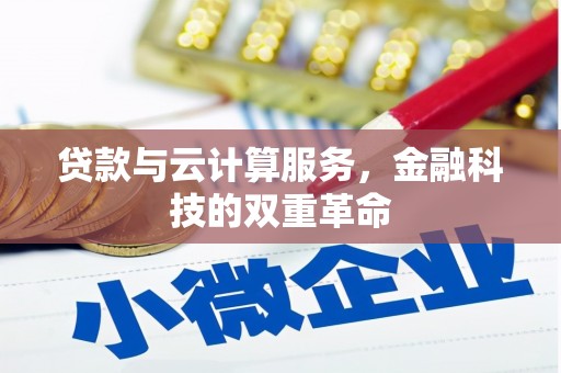盂县贷款与云计算服务，金融科技的双重革命