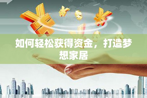 盂县如何轻松获得资金，打造梦想家居