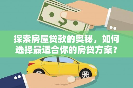 盂县探索房屋贷款的奥秘，如何选择最适合你的房贷方案？
