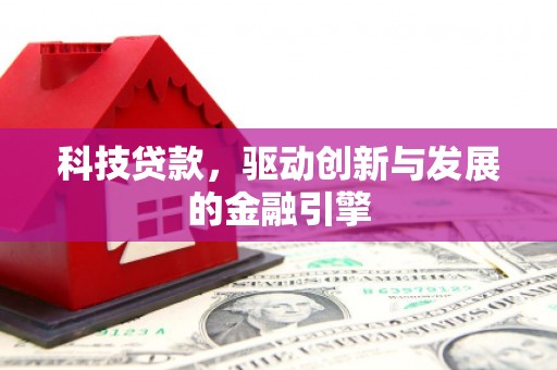 盂县科技贷款，驱动创新与发展的金融引擎