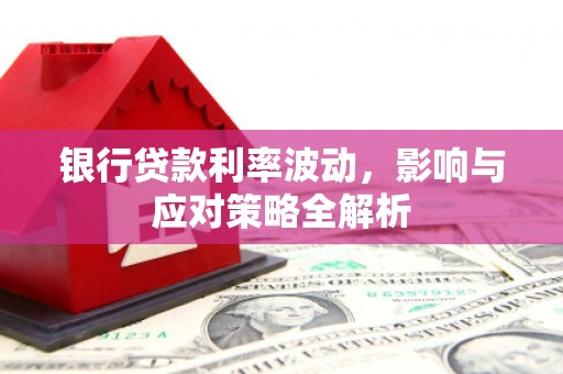 盂县银行贷款利率波动，影响与应对策略全解析