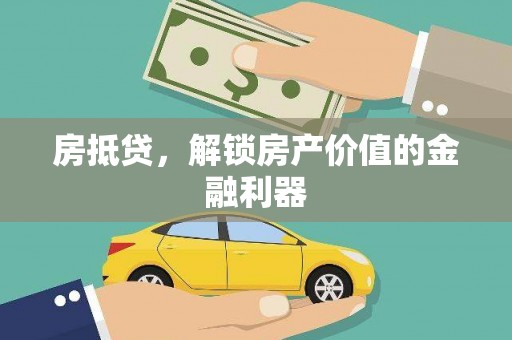 盂县房抵贷，解锁房产价值的金融利器
