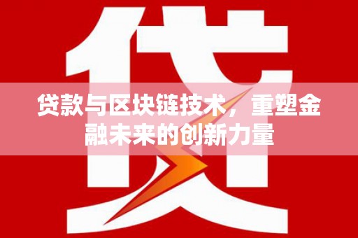 盂县贷款与区块链技术，重塑金融未来的创新力量