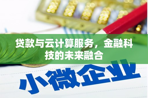 盂县贷款与云计算服务，金融科技的未来融合