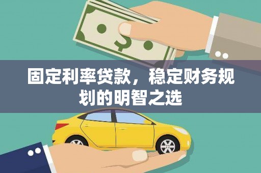 盂县固定利率贷款，稳定财务规划的明智之选
