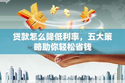 盂县贷款怎么降低利率，五大策略助你轻松省钱