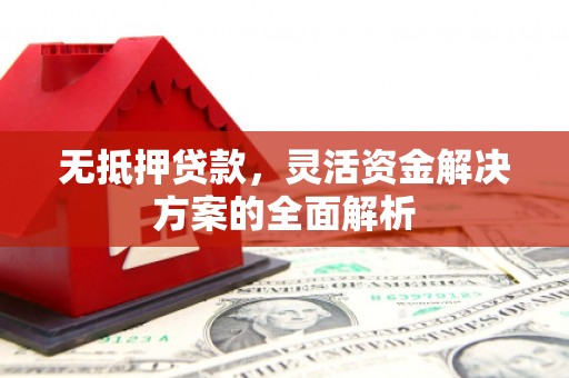 盂县无抵押贷款，灵活资金解决方案的全面解析