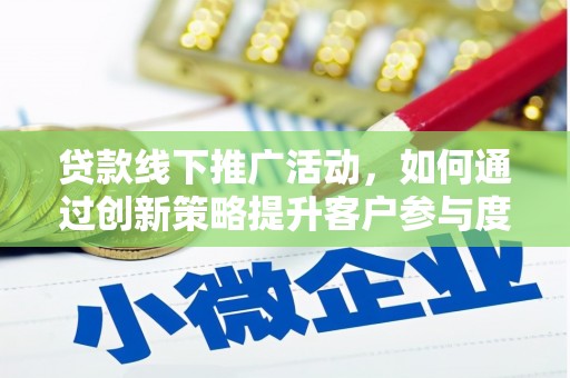 盂县贷款线下推广活动，如何通过创新策略提升客户参与度