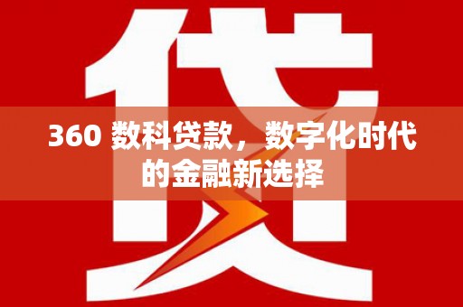 盂县360 数科贷款，数字化时代的金融新选择