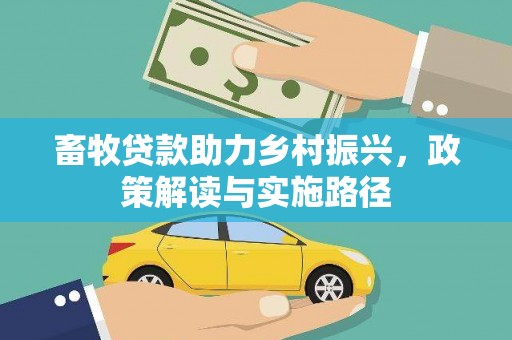 盂县畜牧贷款助力乡村振兴，政策解读与实施路径
