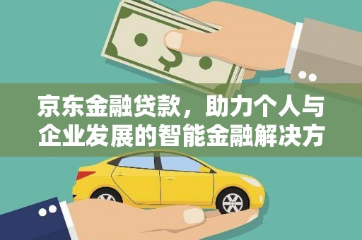 盂县京东金融贷款，助力个人与企业发展的智能金融解决方案