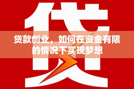 盂县贷款创业，如何在资金有限的情况下实现梦想