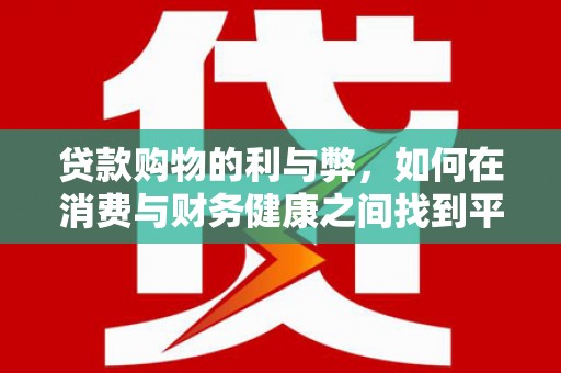 盂县贷款购物的利与弊，如何在消费与财务健康之间找到平衡