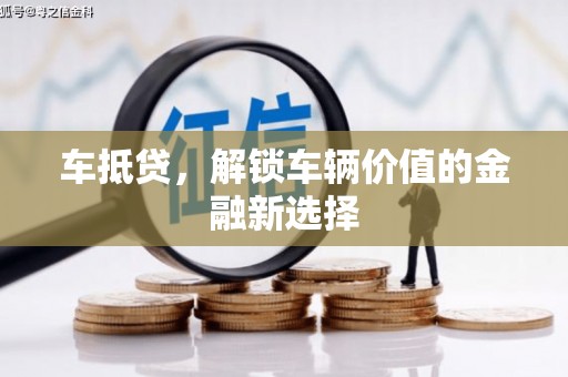 盂县车抵贷，解锁车辆价值的金融新选择