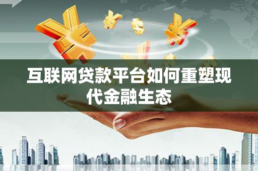 盂县互联网贷款平台如何重塑现代金融生态