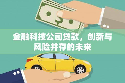 盂县金融科技公司贷款，创新与风险并存的未来