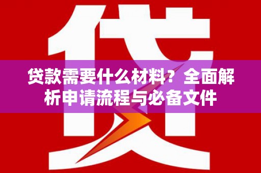 盂县贷款需要什么材料？全面解析申请流程与必备文件