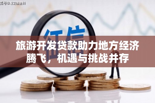 盂县旅游开发贷款助力地方经济腾飞，机遇与挑战并存