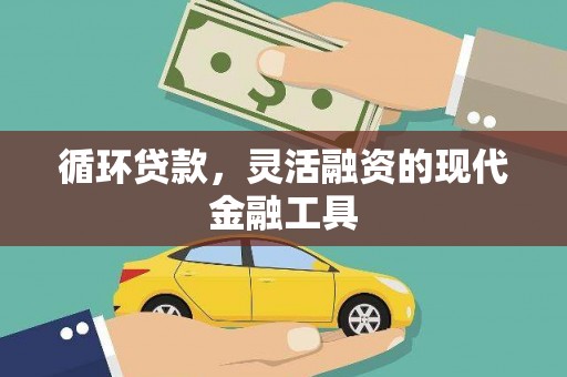盂县循环贷款，灵活融资的现代金融工具