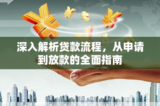 盂县深入解析贷款流程，从申请到放款的全面指南