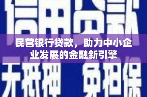 盂县民营银行贷款，助力中小企业发展的金融新引擎