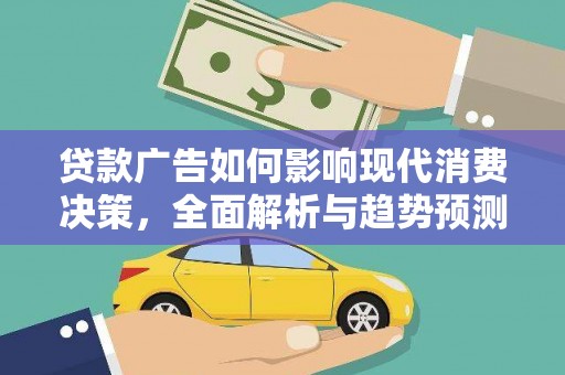 盂县贷款广告如何影响现代消费决策，全面解析与趋势预测
