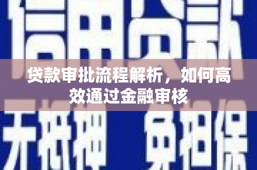盂县贷款审批流程解析，如何高效通过金融审核