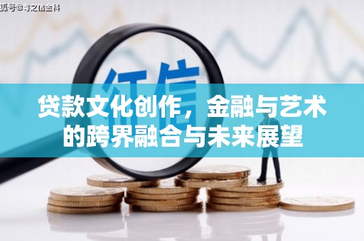 盂县贷款文化创作，金融与艺术的跨界融合与未来展望