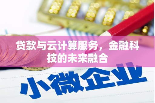 盂县贷款与云计算服务，金融科技的未来融合