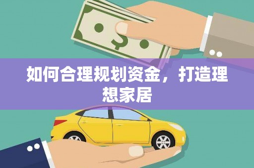 盂县如何合理规划资金，打造理想家居