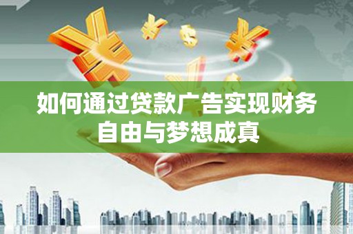 盂县如何通过贷款广告实现财务自由与梦想成真