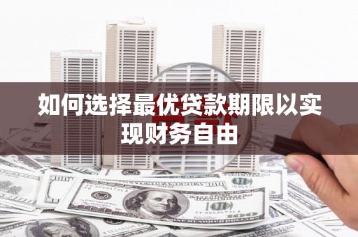 盂县如何选择最优贷款期限以实现财务自由