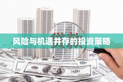 盂县风险与机遇并存的投资策略